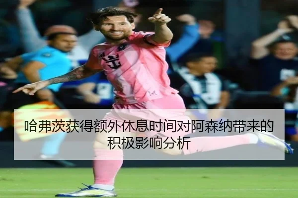 哈弗茨获得额外休息时间对阿森纳带来的积极影响分析